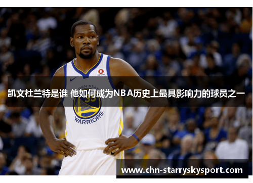 凯文杜兰特是谁 他如何成为NBA历史上最具影响力的球员之一