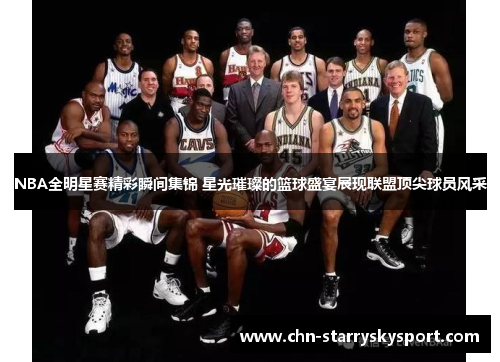 NBA全明星赛精彩瞬间集锦 星光璀璨的篮球盛宴展现联盟顶尖球员风采